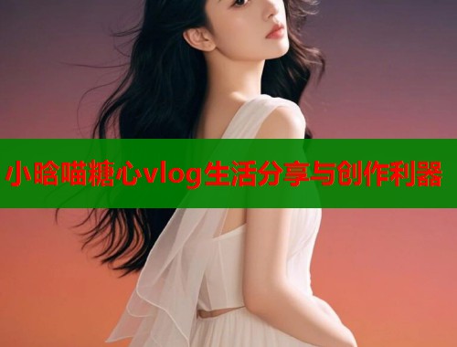 小晗喵糖心vlog生活分享与创作利器  第1张